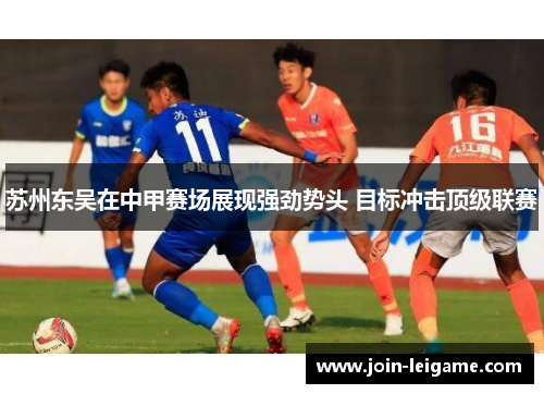 苏州东吴在中甲赛场展现强劲势头 目标冲击顶级联赛
