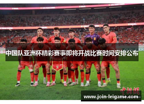 中国队亚洲杯精彩赛事即将开战比赛时间安排公布