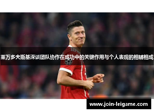 莱万多夫斯基深谈团队协作在成功中的关键作用与个人表现的相辅相成