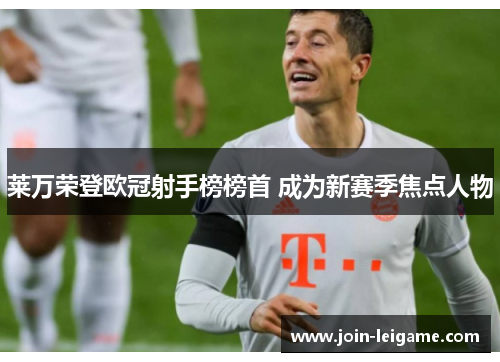 莱万荣登欧冠射手榜榜首 成为新赛季焦点人物