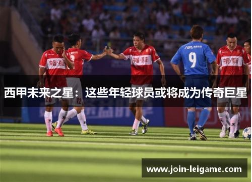 西甲未来之星：这些年轻球员或将成为传奇巨星
