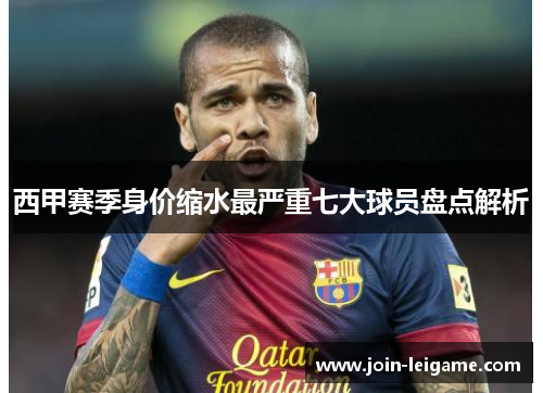 西甲赛季身价缩水最严重七大球员盘点解析