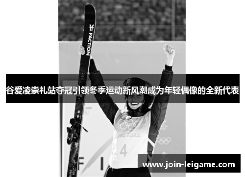 谷爱凌崇礼站夺冠引领冬季运动新风潮成为年轻偶像的全新代表