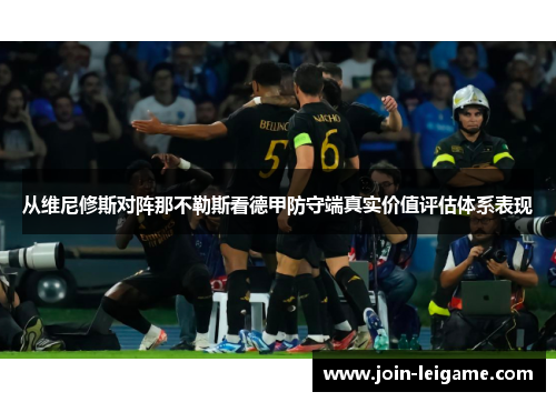 从维尼修斯对阵那不勒斯看德甲防守端真实价值评估体系表现 从维尼修斯对阵那不勒斯看德甲防守端真实价值评估体系表现