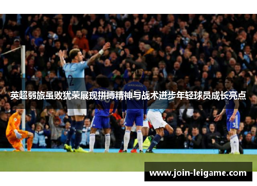 英超弱旅虽败犹荣展现拼搏精神与战术进步年轻球员成长亮点 英超弱旅虽败犹荣展现拼搏精神与战术进步年轻球员成长亮点