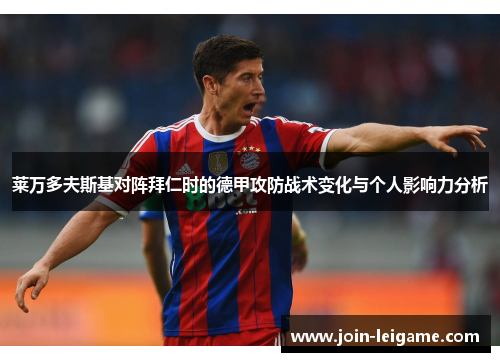 莱万多夫斯基对阵拜仁时的德甲攻防战术变化与个人影响力分析 莱万多夫斯基对阵拜仁时的德甲攻防战术变化与个人影响力分析