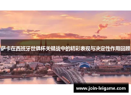 萨卡在西班牙世俱杯关键战中的精彩表现与决定性作用回顾 萨卡在西班牙世俱杯关键战中的精彩表现与决定性作用回顾