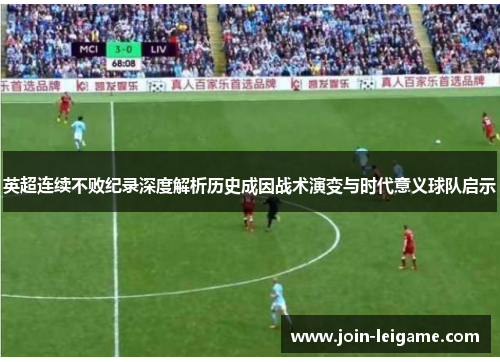 英超连续不败纪录深度解析历史成因战术演变与时代意义球队启示 英超连续不败纪录深度解析历史成因战术演变与时代意义球队启示