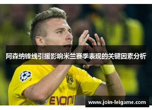 阿森纳锋线引援影响米兰赛季表现的关键因素分析 阿森纳锋线引援影响米兰赛季表现的关键因素分析