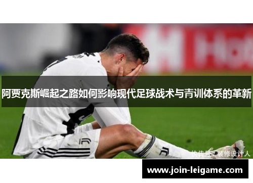 阿贾克斯崛起之路如何影响现代足球战术与青训体系的革新 阿贾克斯崛起之路如何影响现代足球战术与青训体系的革新