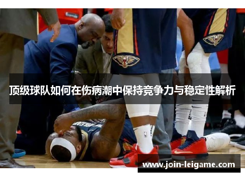 顶级球队如何在伤病潮中保持竞争力与稳定性解析