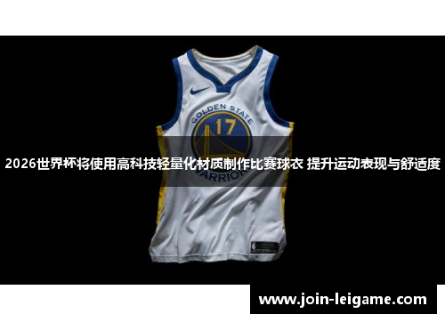 2026世界杯将使用高科技轻量化材质制作比赛球衣 提升运动表现与舒适度