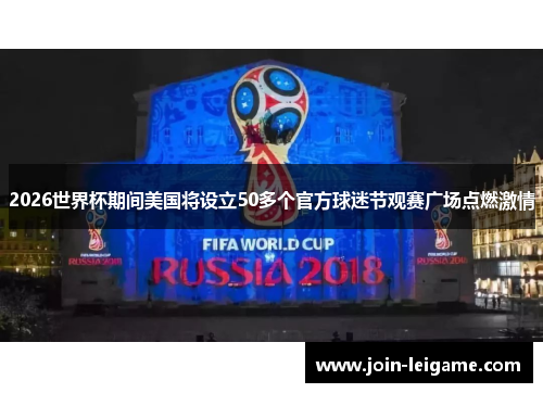 2026世界杯期间美国将设立50多个官方球迷节观赛广场点燃激情