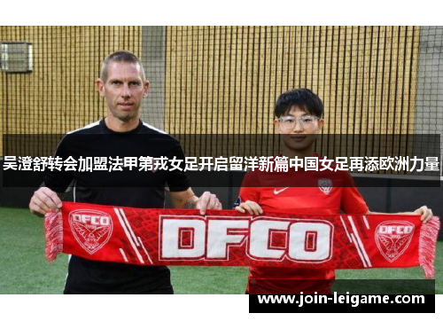 吴澄舒转会加盟法甲第戎女足开启留洋新篇中国女足再添欧洲力量